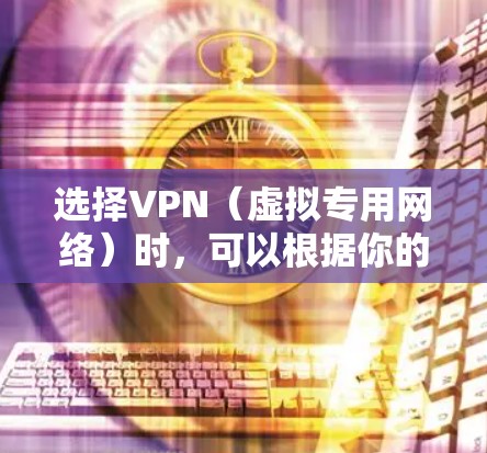 选择VPN（虚拟专用网络）时，可以根据你的需求和使用场景来决定。以下是一些常见的VPN选择方法和考虑因素