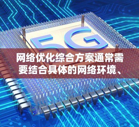 网络优化综合方案通常需要结合具体的网络环境、业务需求和性能指标来制定。以下是一个典型的网络优化综合方案框架,供您参考 网络优化综合方案通常需要结合具体的网络环境、业务需求和性能指标来制定。以下是一个典型的网络优化综合方案框架,供您参考