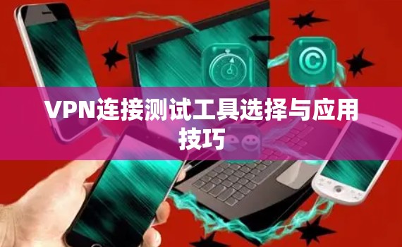 VPN连接测试工具选择与应用技巧