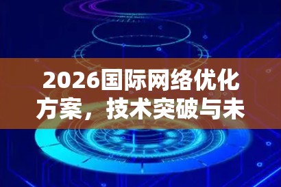 2026国际网络优化方案，技术突破与未来展望