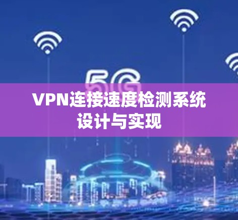VPN连接速度检测系统设计与实现 VPN连接速度检测系统设计与实现
