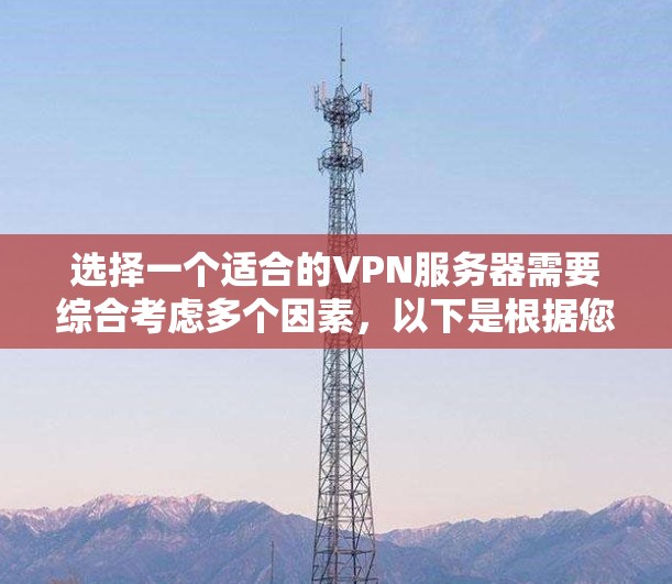选择一个适合的VPN服务器需要综合考虑多个因素，以下是根据您的需求整理出的分步指南