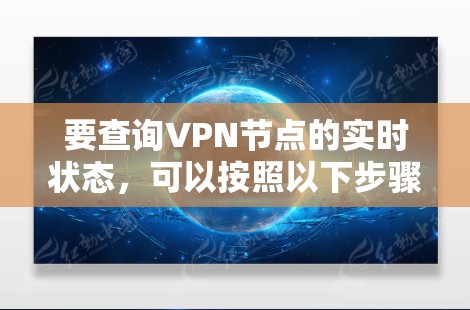 要查询VPN节点的实时状态,可以按照以下步骤进行 要查询VPN节点的实时状态,可以按照以下步骤进行
