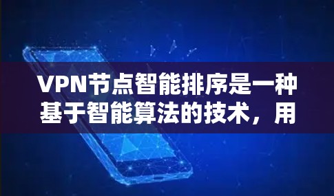VPN节点智能排序是一种基于智能算法的技术，用于自动优化VPN节点的选择和管理，以确保最佳的连接性能和用户体验。以下是关于VPN节点智能排序的详细解释