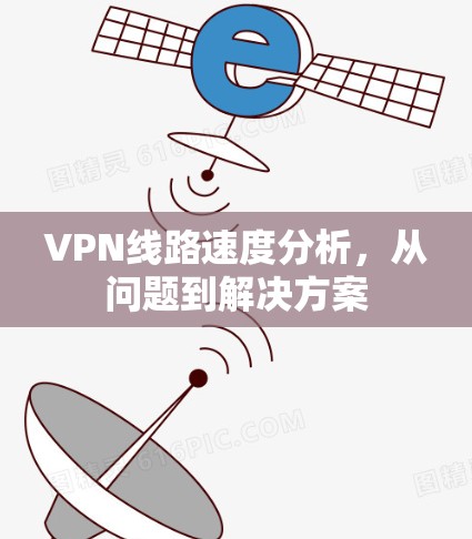 VPN线路速度分析,从问题到解决方案 VPN线路速度分析,从问题到解决方案
