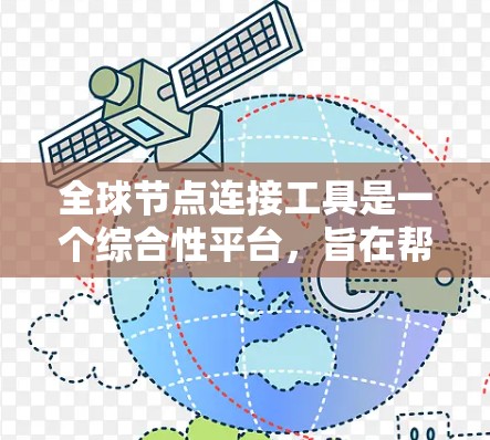 全球节点连接工具是一个综合性平台,旨在帮助用户高效地在全球范围内连接和管理网络节点。它集成了多种功能,包括 全球节点连接工具是一个综合性平台,旨在帮助用户高效地在全球范围内连接和管理网络节点。它集成了多种功能,包括