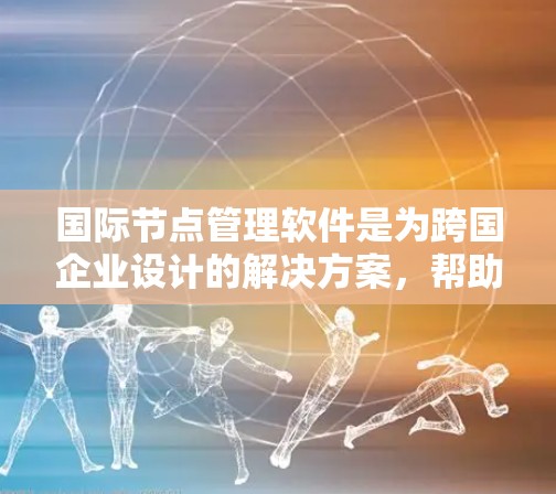 国际节点管理软件是为跨国企业设计的解决方案,帮助这些公司在全球范围内高效、安全地管理业务。以下是对该软件的详细分析和建议 国际节点管理软件是为跨国企业设计的解决方案,帮助这些公司在全球范围内高效、安全地管理业务。以下是对该软件的详细分析和建议