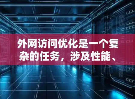 外网访问优化是一个复杂的任务，涉及性能、安全性和访问控制等多个方面。以下是一些常用的外网访问优化工具和技术
