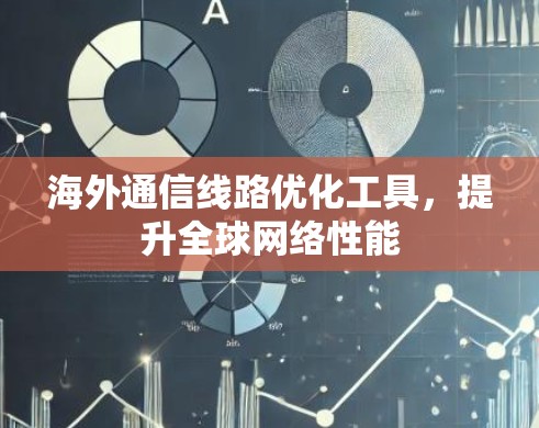 海外通信线路优化工具，提升全球网络性能