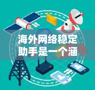 <strong>海外网络</strong>稳定助手是一个涵盖多个方面的主题，涉及网络安全、数据保护、隐私保护、合规管理等内容。以下是一些关键点和建议，帮助您在海外业务中确保网络稳定和数据安全