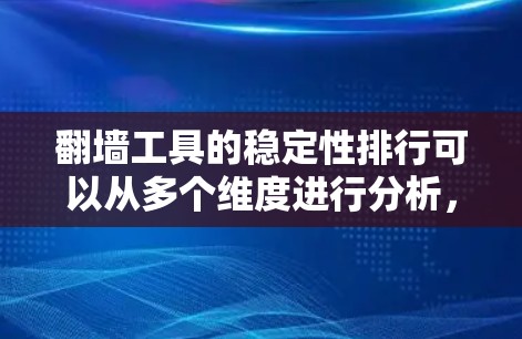 翻墙工具的稳定性排行可以从多个维度进行分析,包括技术实现、服务器网络、更新频率、用户支持等。以下是基于这些因素的翻墙工具稳定性排行 翻墙工具的稳定性排行可以从多个维度进行分析,包括技术实现、服务器网络、更新频率、用户支持等。以下是基于这些因素的翻墙工具稳定性排行