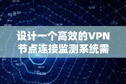 设计一个高效的VPN节点连接监测系统需要综合考虑多个方面，确保每个节点的稳定运行和安全性。以下是一个分步骤的实施指南