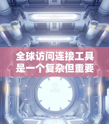 全球访问连接工具是一个复杂但重要的话题,涵盖了多种技术和服务,旨在帮助用户在全球范围内高效、安全地连接和管理网络资源。以下是一个组织清晰的总结,帮助您理解和选择适合的工具 全球访问连接工具是一个复杂但重要的话题,涵盖了多种技术和服务,旨在帮助用户在全球范围内高效、安全地连接和管理网络资源。以下是一个组织清晰的总结,帮助您理解和选择适合的工具