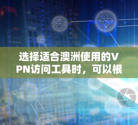 选择适合澳洲使用的VPN访问工具时，可以根据以下几个关键因素进行综合评估