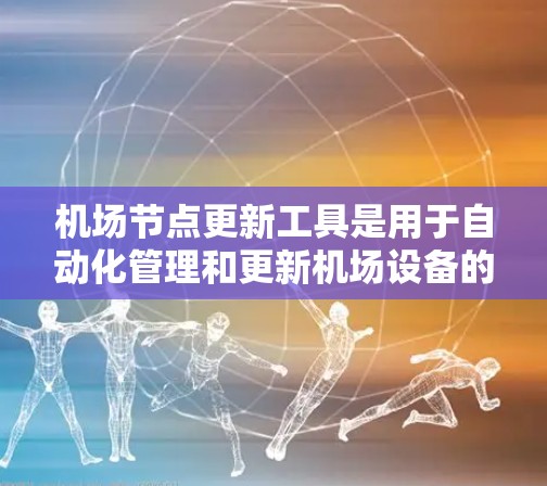 机场节点更新工具是用于自动化管理和更新机场设备的重要组成部分。以下是对该工具的详细分析和建议 机场节点更新工具是用于自动化管理和更新机场设备的重要组成部分。以下是对该工具的详细分析和建议