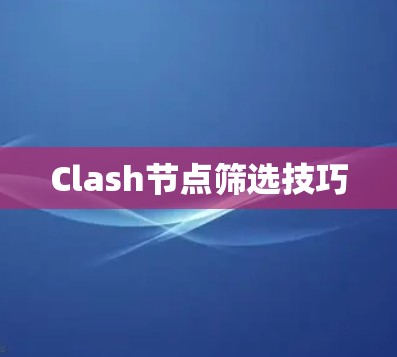 Clash节点筛选技巧 Clash节点筛选技巧