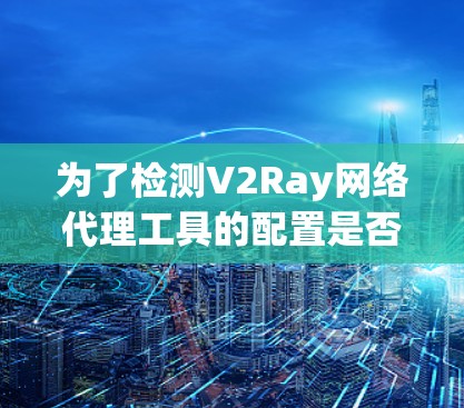 为了检测V2Ray网络代理工具的配置是否正确,您可以按照以下步骤使用适当的工具进行检查 为了检测V2Ray网络代理工具的配置是否正确,您可以按照以下步骤使用适当的工具进行检查