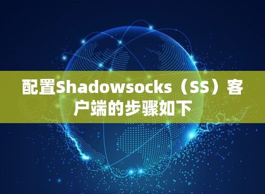 配置Shadowsocks(SS)客户端的步骤如下 配置Shadowsocks(SS)客户端的步骤如下