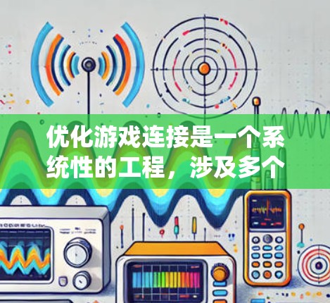 优化游戏连接是一个系统性的工程，涉及多个方面的调整和优化。以下是一个有条理的优化步骤指南，帮助你逐步提升游戏的连接性能