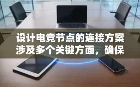 设计电竞节点的连接方案涉及多个关键方面,确保其高效、安全和可扩展。以下是对各个部分的详细分析和建议 设计电竞节点的连接方案涉及多个关键方面,确保其高效、安全和可扩展。以下是对各个部分的详细分析和建议
