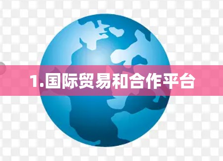 1.国际贸易和合作平台