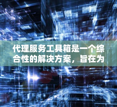 代理服务工具箱是一个综合性的解决方案，旨在为代理服务相关的任务提供一站式支持。它通常包括多种工具和功能，帮助用户高效地配置、管理和监控代理服务。以下是代理服务工具箱可能包含的主要功能和组成部分