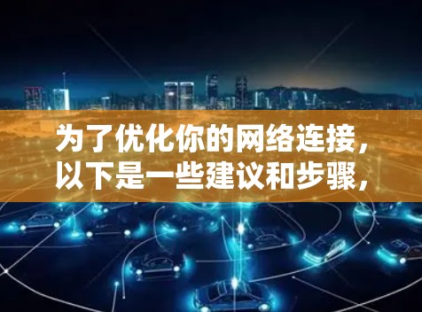为了优化你的网络连接，以下是一些建议和步骤，帮助你选择和使用合适的网络连接优化软件