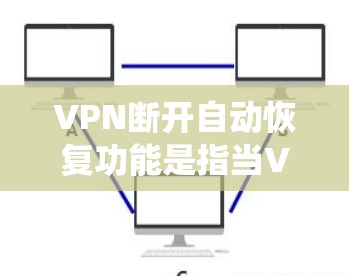VPN断开自动恢复功能是指当VPN连接中断时，系统自动采取措施重新建立连接，从而确保网络服务的连续性。以下是对这一功能的详细分析