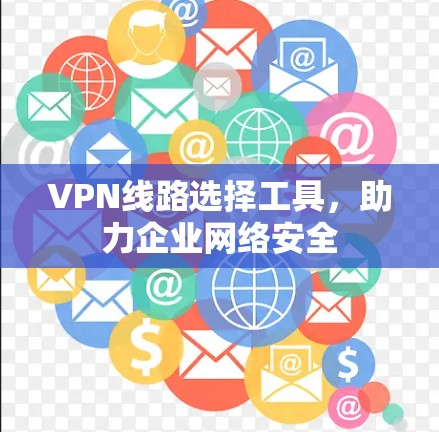 VPN线路选择工具，助力企业网络安全
