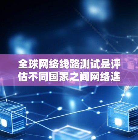 全球网络线路测试是评估不同国家之间网络连接质量的关键过程,涉及多个步骤和工具,以确保网络性能和安全。以下是详细的步骤和方法 全球网络线路测试是评估不同国家之间网络连接质量的关键过程,涉及多个步骤和工具,以确保网络性能和安全。以下是详细的步骤和方法