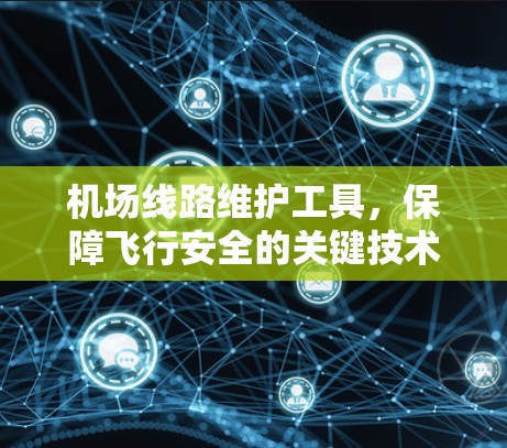 <strong>机场线路</strong>维护工具，保障飞行安全的关键技术
