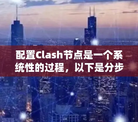 配置Clash节点是一个系统性的过程，以下是分步骤的指南，帮助您顺利完成配置