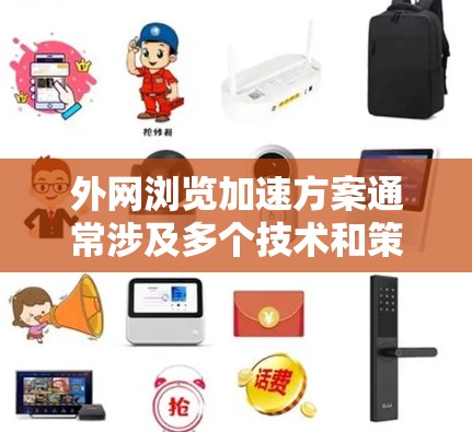 外网浏览加速方案通常涉及多个技术和策略，以提高访问外网资源的速度、稳定性和安全性。以下是一个全面的解决方案