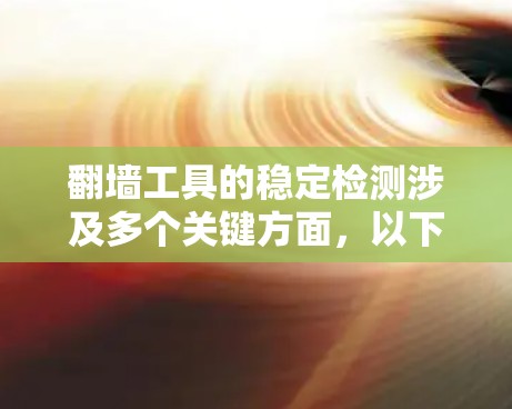 翻墙工具的稳定检测涉及多个关键方面,以下是对这一过程的详细分析和步骤 翻墙工具的稳定检测涉及多个关键方面,以下是对这一过程的详细分析和步骤