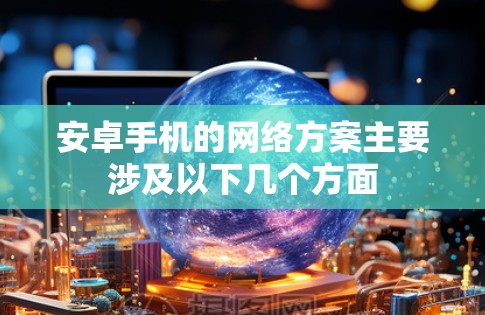 安卓手机的网络方案主要涉及以下几个方面