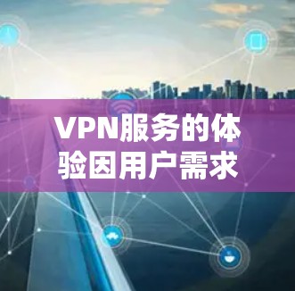 VPN服务的体验因用户需求、预算、技术能力等因素而异，以下是一些主要因素和推荐的VPN服务