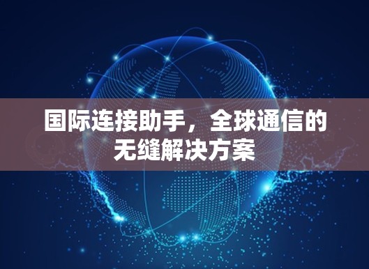 国际连接助手，全球通信的无缝解决方案