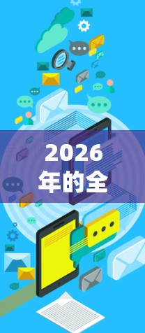 2026年的全球网络连接软件将会是一个充满创新和技术突破的领域。以下是一些可能的趋势和发展方向 2026年的全球网络连接软件将会是一个充满创新和技术突破的领域。以下是一些可能的趋势和发展方向
