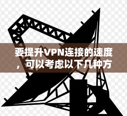 要提升VPN连接的速度，可以考虑以下几种方法和软件