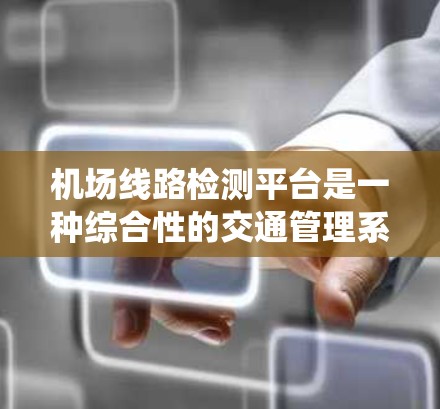<strong>机场线路</strong>检测平台是一种综合性的交通管理系统，旨在通过智能化的手段优化机场内的交通流程，提高运营效率和旅客体验。以下是对该平台功能的详细分析