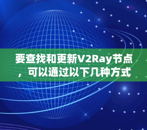 要查找和更新V2Ray节点，可以通过以下几种方式
