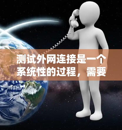 测试外网连接是一个系统性的过程，需要从多个方面进行检查和验证。以下是分步骤的说明，帮助您全面测试外网连接