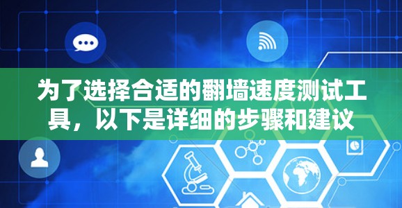 为了选择合适的翻墙速度测试工具,以下是详细的步骤和建议 为了选择合适的翻墙速度测试工具,以下是详细的步骤和建议