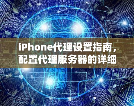 iPhone代理设置指南,配置代理服务器的详细步骤 iPhone代理设置指南,配置代理服务器的详细步骤