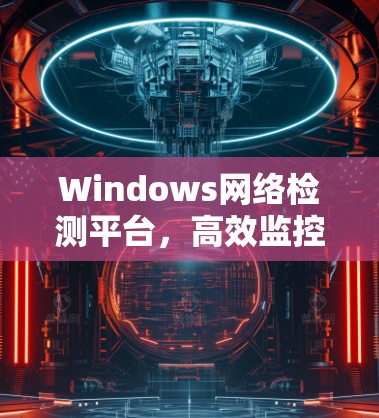 Windows网络检测平台，高效监控与智能化管理