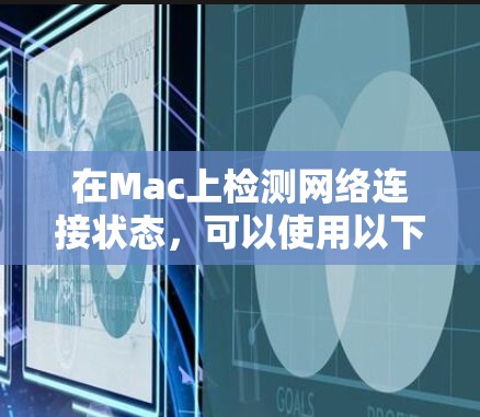 在Mac上检测网络连接状态，可以使用以下几种工具或方法