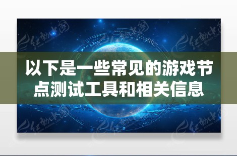 以下是一些常见的游戏节点测试工具和相关信息