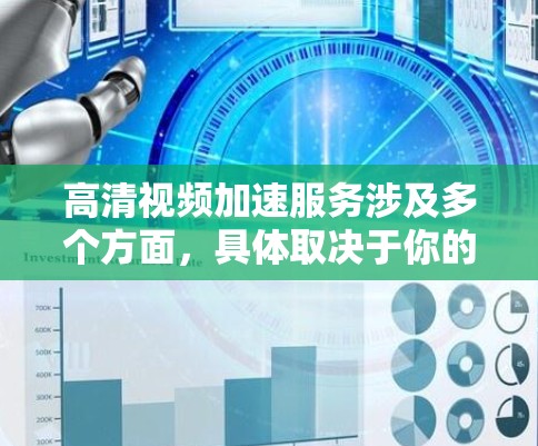 高清视频加速服务涉及多个方面，具体取决于你的需求和使用场景。以下是一些可能的解决方案和技术