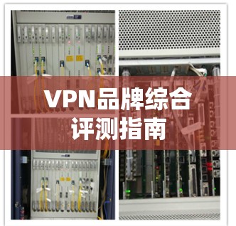 VPN品牌综合评测指南