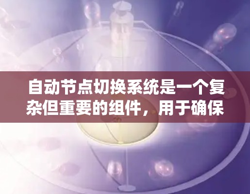 自动节点切换系统是一个复杂但重要的组件，用于确保集群环境中的节点自我管理和故障转移，以实现高可用性和稳定性。以下是对该系统的详细设计和实现总结